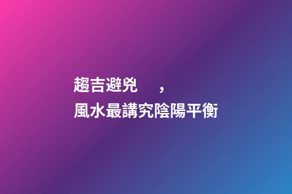 趨吉避兇，風水最講究陰陽平衡